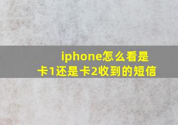 iphone怎么看是卡1还是卡2收到的短信