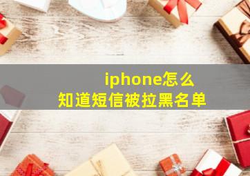 iphone怎么知道短信被拉黑名单