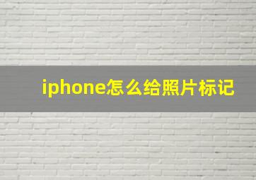 iphone怎么给照片标记