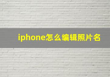 iphone怎么编辑照片名