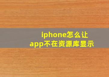 iphone怎么让app不在资源库显示