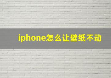 iphone怎么让壁纸不动