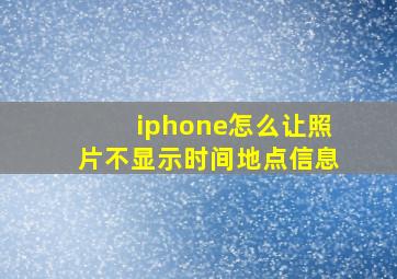 iphone怎么让照片不显示时间地点信息