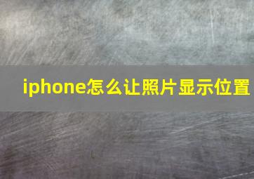 iphone怎么让照片显示位置