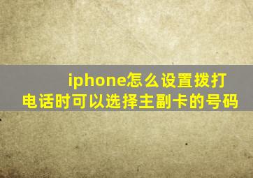 iphone怎么设置拨打电话时可以选择主副卡的号码