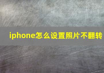 iphone怎么设置照片不翻转