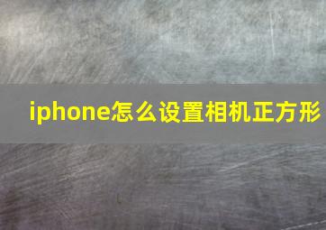 iphone怎么设置相机正方形