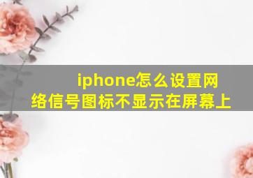 iphone怎么设置网络信号图标不显示在屏幕上