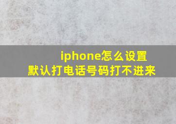 iphone怎么设置默认打电话号码打不进来