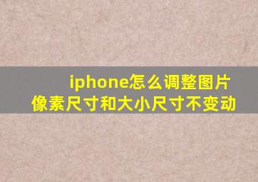 iphone怎么调整图片像素尺寸和大小尺寸不变动