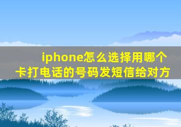 iphone怎么选择用哪个卡打电话的号码发短信给对方