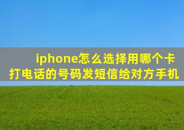 iphone怎么选择用哪个卡打电话的号码发短信给对方手机