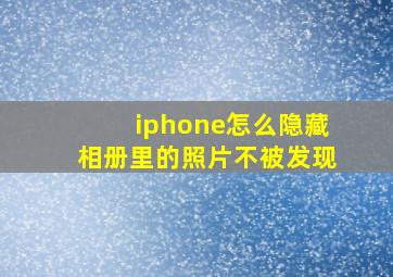 iphone怎么隐藏相册里的照片不被发现