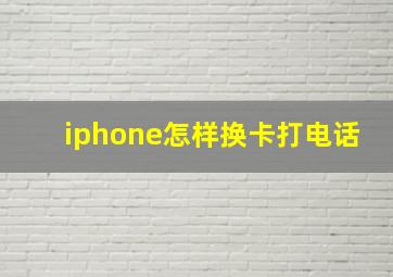 iphone怎样换卡打电话