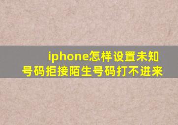 iphone怎样设置未知号码拒接陌生号码打不进来