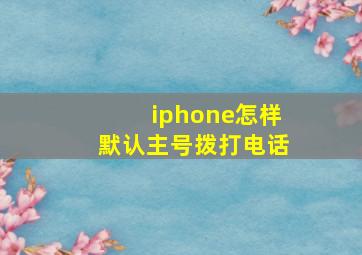 iphone怎样默认主号拨打电话