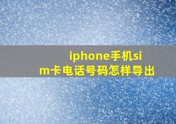 iphone手机sim卡电话号码怎样导出