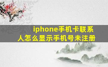 iphone手机卡联系人怎么显示手机号未注册