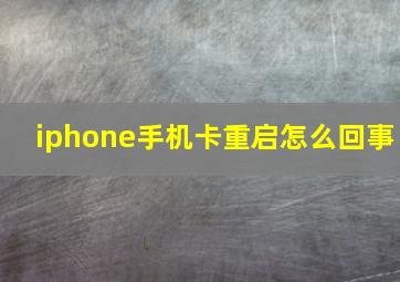 iphone手机卡重启怎么回事