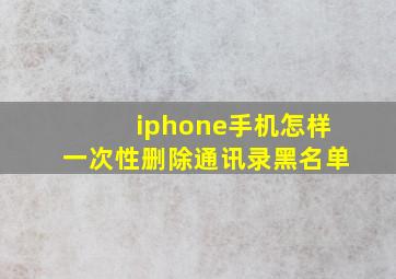 iphone手机怎样一次性删除通讯录黑名单