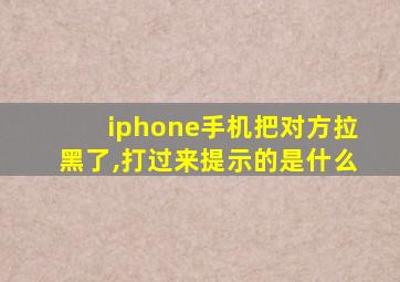 iphone手机把对方拉黑了,打过来提示的是什么