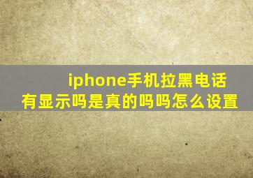 iphone手机拉黑电话有显示吗是真的吗吗怎么设置