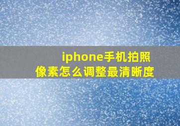 iphone手机拍照像素怎么调整最清晰度