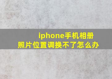 iphone手机相册照片位置调换不了怎么办