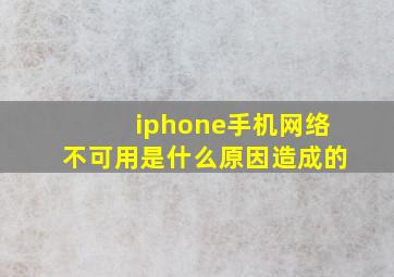 iphone手机网络不可用是什么原因造成的