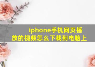 iphone手机网页播放的视频怎么下载到电脑上