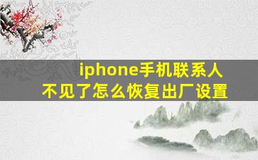 iphone手机联系人不见了怎么恢复出厂设置