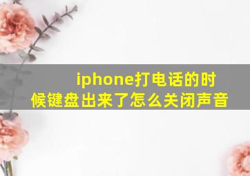 iphone打电话的时候键盘出来了怎么关闭声音