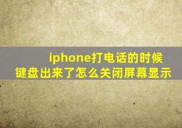 iphone打电话的时候键盘出来了怎么关闭屏幕显示