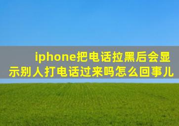 iphone把电话拉黑后会显示别人打电话过来吗怎么回事儿