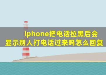 iphone把电话拉黑后会显示别人打电话过来吗怎么回复