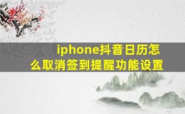 iphone抖音日历怎么取消签到提醒功能设置