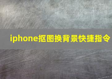 iphone抠图换背景快捷指令