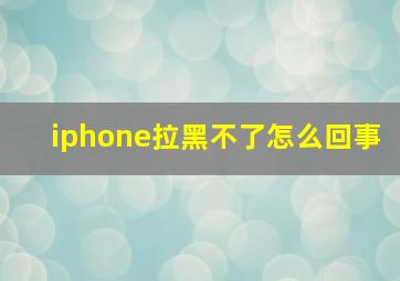 iphone拉黑不了怎么回事