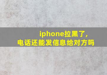 iphone拉黑了,电话还能发信息给对方吗