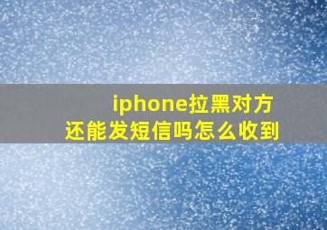 iphone拉黑对方还能发短信吗怎么收到