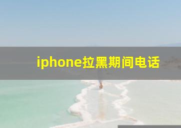 iphone拉黑期间电话