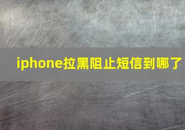 iphone拉黑阻止短信到哪了