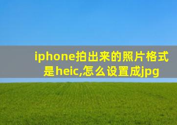 iphone拍出来的照片格式是heic,怎么设置成jpg