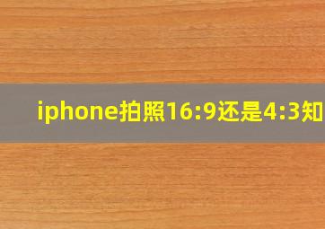 iphone拍照16:9还是4:3知乎