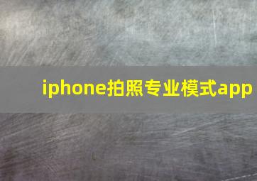 iphone拍照专业模式app