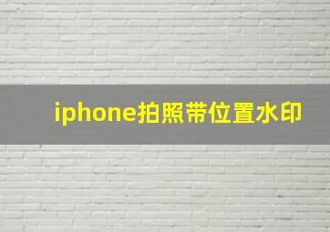 iphone拍照带位置水印