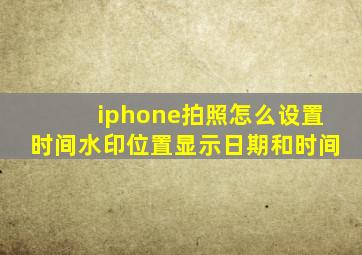 iphone拍照怎么设置时间水印位置显示日期和时间