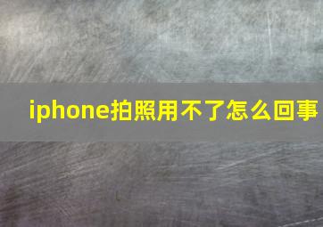 iphone拍照用不了怎么回事