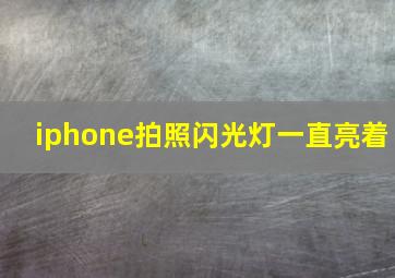 iphone拍照闪光灯一直亮着