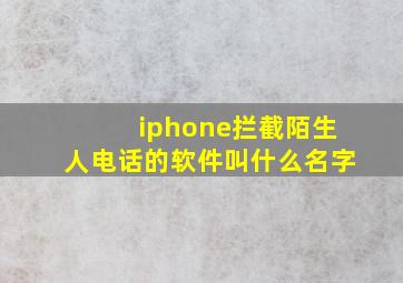 iphone拦截陌生人电话的软件叫什么名字